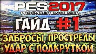 ГАЙД #1  PES 2017 -  КАК ДЕЛАТЬ ЗАБРОСЫ, ПРОСТРЕЛЫ, УДАР С ПОДКРУТКОЙ