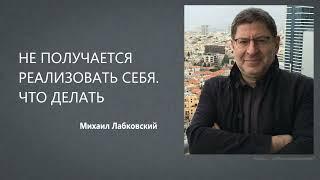 НЕ ПОЛУЧАЕТСЯ РЕАЛИЗОВАТЬ СЕБЯ. ЧТО ДЕЛАТЬ Михаил Лабковский