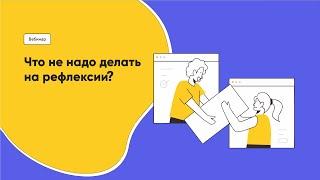 Вебинар "Что не надо делать на рефлексии?"