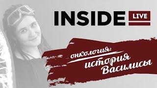 Inside LIVE - ОНКОЛОГИЯ.ИСТОРИЯ ВАСИЛИСЫ