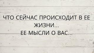 ⁉️ ЧТО СЕЙЧАС ПРОИСХОДИТ В ЕЕ ЖИЗНИ... ЕЕ МЫСЛИ О ВАС...