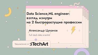 Data Science, ML engineer: взгляд изнутри | Александр Цуканов  | GeekStorm 2021