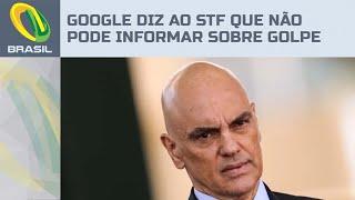 Google diz a Alexandre de Moraes que não tem como informar dados sobre a minuta do golpe