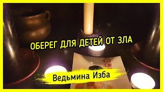 ОБЕРЕГ ДЛЯ ДЕТЕЙ ОТ ЗЛА. ДЛЯ ВСЕХ. ВЕДЬМИНА ИЗБА ▶️ МАГИЯ