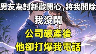 男友為討新歡開心，將我開除，我沒鬧，公司破產後，他卻打爆我電話