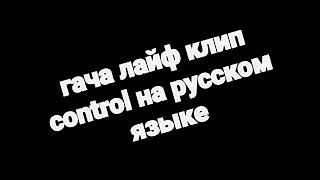 Гача лайф клип control на русском