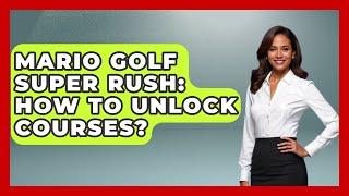 Mario Golf Super Rush: How To Unlock Courses? - The Golf Xpert