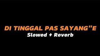 DI TINGGAL PAS SAYANG SAYANGE  -  Slowed + Reverb (Full Lirik)