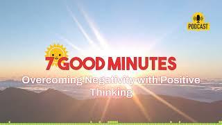 Overcoming Negativity with Positive Thinking | 7 Good Minutes