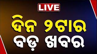  LIVE || ଦିନ ୨ଟାର ବଡ଼ ଖବର || 2PM Bulletin || Odisha || Kanak News ||