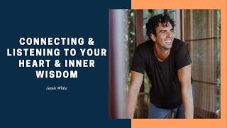 Jamie White, Connecting & Listening To Your Heart & Inner Wisdom