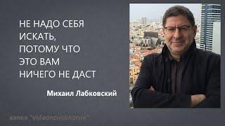 НЕ НАДО СЕБЯ ИСКАТЬ, ПОТОМУ ЧТО ЭТО ВАМ НИЧЕГО НЕ ДАСТ Михаил Лабковский