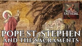 Pope St. Stephen and the Sacraments | Way of the Fathers