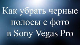 Как убрать черные полосы с фото в Sony Vegas Pro