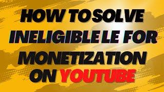 How to Solve Ineligible For Monetization On Youtube