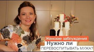 ЖЕНСКИЕ ЗАБЛУЖДЕНИЯ. НУЖНО ЛИ ПЕРЕВОСПИТЫВАТЬ  МУЖА ?ОЛЬГА САЛОДКАЯ