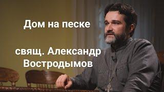 Дом на песке. Как не разочароваться в вере? Свящ. Александр Востродымов.