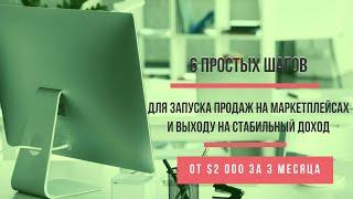 6 простых шагов - для запуска продаж на Маркетплейсах и выходу на стабильный доход.