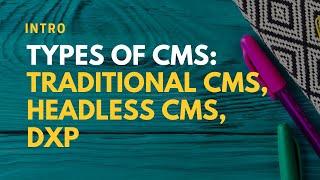 Intro: Types of CMS - Traditional CMS, Headless CMS, DXP