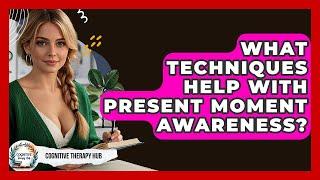 What Techniques Help With Present Moment Awareness? - Cognitive Therapy Hub