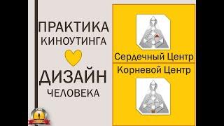 Сердечный и Корневой центры. Практика Киноутинга. Дизайн Человека