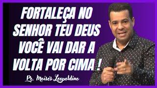 FORTALEÇA NO SENHOR TEU DEUS, PORQUE VOCÊ VAI DAR A VOLTA POR CIMA I Pr. Moisés Leopoldino