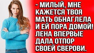 Милый, мне кажется твоя мать обнаглела и ей пора домой! Лена впервые дала отпор своей свекрови.