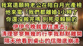 我寫遺願時老公在陪白月光產檢，他來電「我們都離婚1小時了你還沒搬完嗎 別死皮賴臉的，伊伊今晚就要住進去」清理好寥寥無幾的行李我徹底離開，隔天他看到桌上的信徹底崩潰#復仇 #逆襲 #爽文