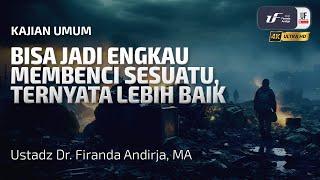 Bisa Jadi Engkau Membenci Sesuatu, Ternyata Lebih Baik Bagimu - Ustadz Dr. Firanda Andirja M.A