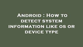 Android : How to detect system information like os or device type