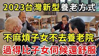 2023台灣新型養老方式，不找老伴不麻煩兒女，不請保姆不去養老院，晚年依舊過得幸福！【養生常談】
