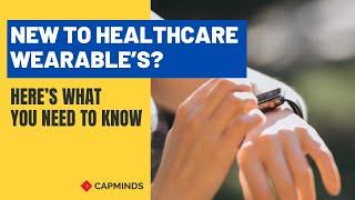 New To Healthcare Wearables? Here’s What You Need To Know - CAPMINDS.COM