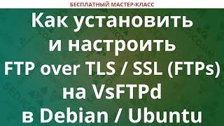 Как установить и настроить FTP over TLS / SSL (FTPs) на VsFTPd в Debian / Ubuntu