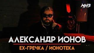 МУЗЛОМ НЕ ЗАРАБОТАТЬ #30 | АЛЕКСАНДР ИОНОВ | EX-ГРЕЧКА/ ИОНОТЕКА