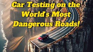 Car Testing on the World's Most Dangerous Roads