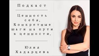 Подкаст "Ценность себя.  Конкретные шаги на пути к ценности.". Юлия Хадарцева Расстановщик│Психолог