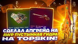 СДЕЛАЛ АПГРЕЙД НА AWP ПУСТЫННАЯ ГИДРА НА TOPSKIN!