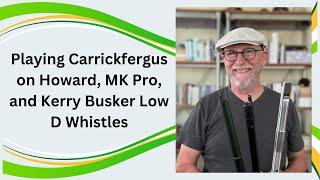 Playing Carrickfergus on Howard, MK Pro, and Kerry Busker Low D Whistles (for Comparison)