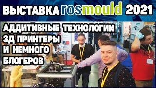 Rosmould 2021 - Аддитивные Технологии, 3Д Печать и немного YouTube блогеров