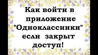 Как войти в приложение Одноклассники, если закрыт доступ!