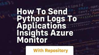 how to send python logs to applications insights azure monitor