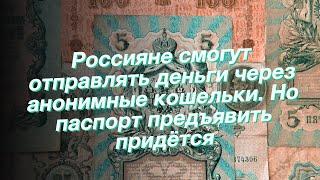 Россияне смогут отправлять деньги через анонимные кошельки. Но паспорт предъявить придётся