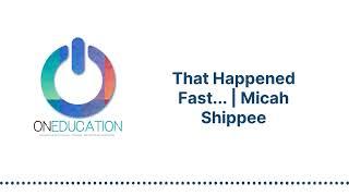 OnEducation - That Happened Fast... | Micah Shippee