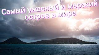 Самый ужасный и мерзкий остров в мире