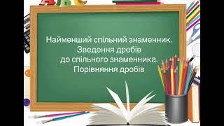 6 клас. №9. Найменший  спільний знаменник.  Зведення до спільного знаменника. Порівняння дробів