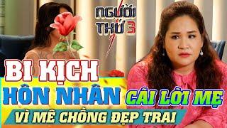 NGƯỜI THỨ 3 - TẬP 99: Bi kịch hôn nhân khi cãi lời cha mẹ, yêu mù quáng người chồng đào hoa đẹp trai