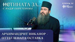 Архимандрит Никанор - оттеглената оставка | "Истината за...с Надя Обретенова | Епизод 32