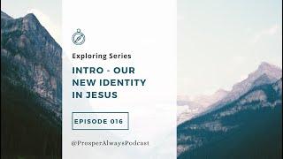 Prosper Always - Episode 16 - Exploring Series - Intro - Our New Identity In Jesus