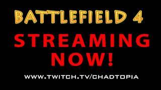 Battlefield 4 - Streaming now LIVE - www.twitch.tv/chadtopia