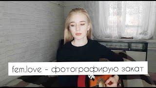 fem.love - фотографирую закат | кавер на гитаре, аккорды в описании | The Tory